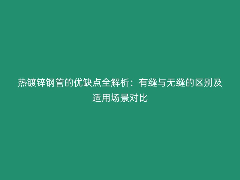 熱鍍鋅鋼管的優(yōu)缺點全解析：有縫與無縫的區(qū)別及適用場景對比