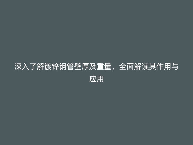 深入了解鍍鋅鋼管壁厚及重量，全面解讀其作用與應用