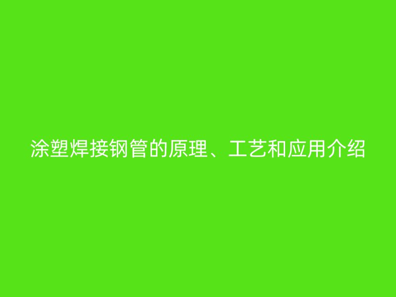 涂塑焊接鋼管的原理、工藝和應(yīng)用介紹
