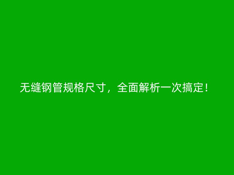 無縫鋼管規(guī)格尺寸，全面解析一次搞定！