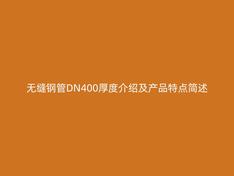 無(wú)縫鋼管DN400厚度介紹及產(chǎn)品特點(diǎn)簡(jiǎn)述