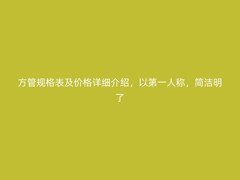 方管規(guī)格表及價(jià)格詳細(xì)介紹，以第一人稱，簡(jiǎn)潔明了
