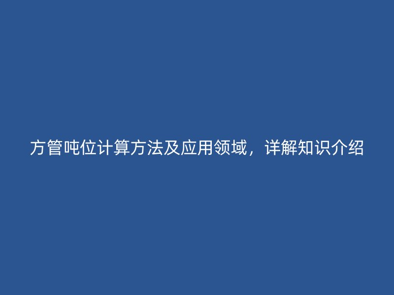 方管噸位計算方法及應(yīng)用領(lǐng)域，詳解知識介紹