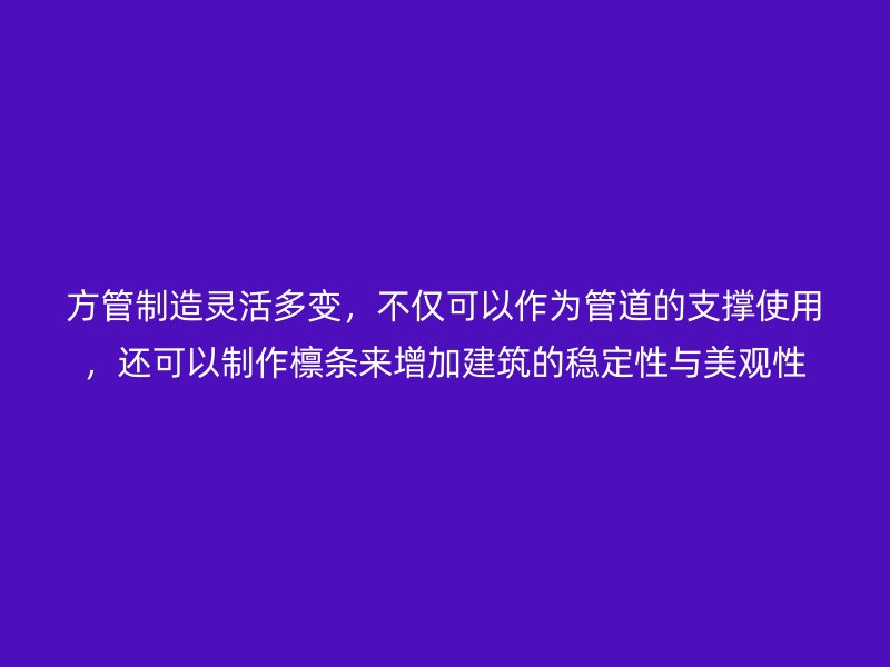 方管制造靈活多變，不僅可以作為管道的支撐使用，還可以制作檁條來(lái)增加建筑的穩(wěn)定性與美觀性