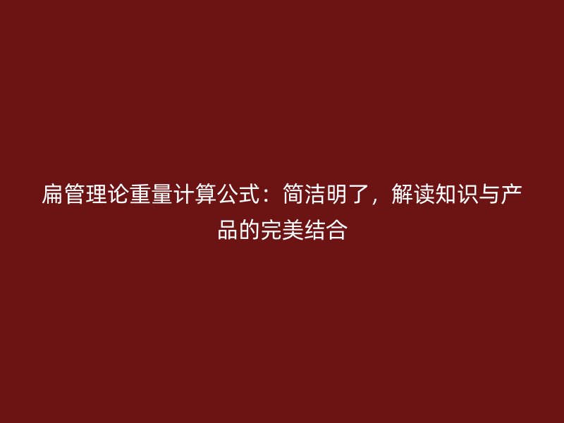 扁管理論重量計(jì)算公式：簡潔明了，解讀知識(shí)與產(chǎn)品的完美結(jié)合