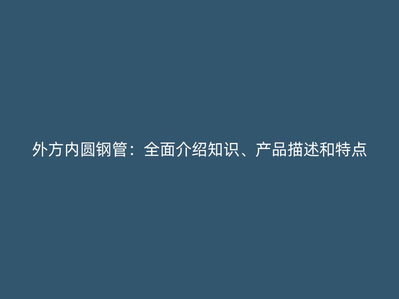 外方內(nèi)圓鋼管：全面介紹知識、產(chǎn)品描述和特點