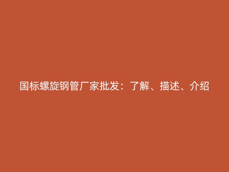 國標(biāo)螺旋鋼管廠家批發(fā)：了解、描述、介紹
