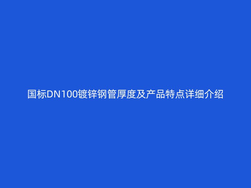 國標(biāo)DN100鍍鋅鋼管厚度及產(chǎn)品特點(diǎn)詳細(xì)介紹