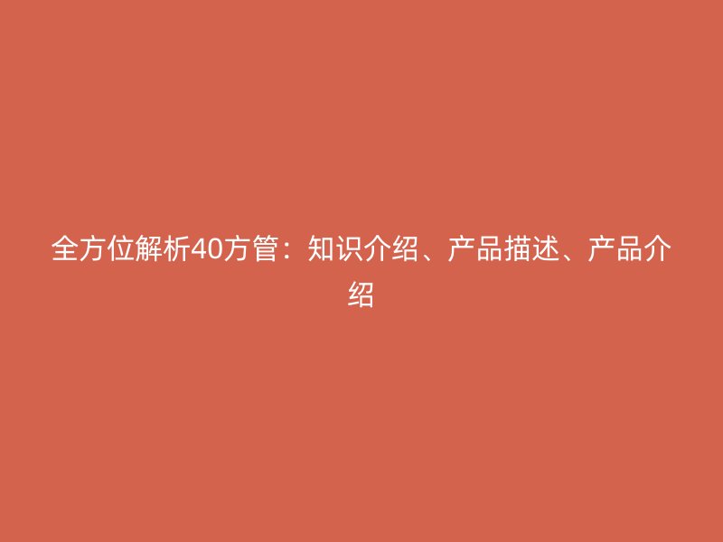 全方位解析40方管：知識介紹、產(chǎn)品描述、產(chǎn)品介紹