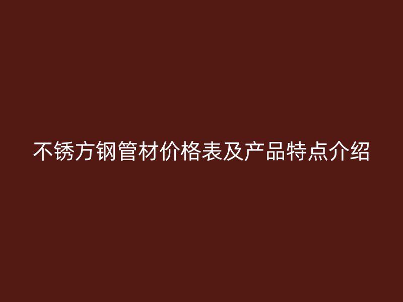 不銹方鋼管材價格表及產(chǎn)品特點介紹