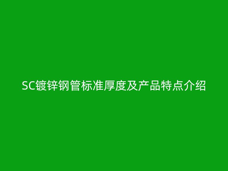SC鍍鋅鋼管標準厚度及產(chǎn)品特點介紹