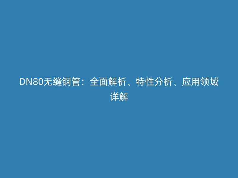DN80無(wú)縫鋼管：全面解析、特性分析、應(yīng)用領(lǐng)域詳解