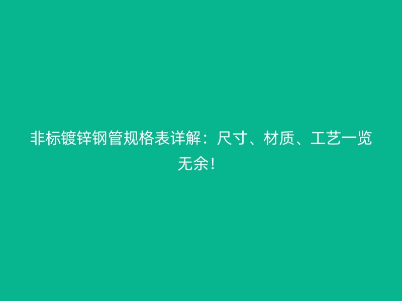 非標(biāo)鍍鋅鋼管規(guī)格表詳解：尺寸、材質(zhì)、工藝一覽無余！