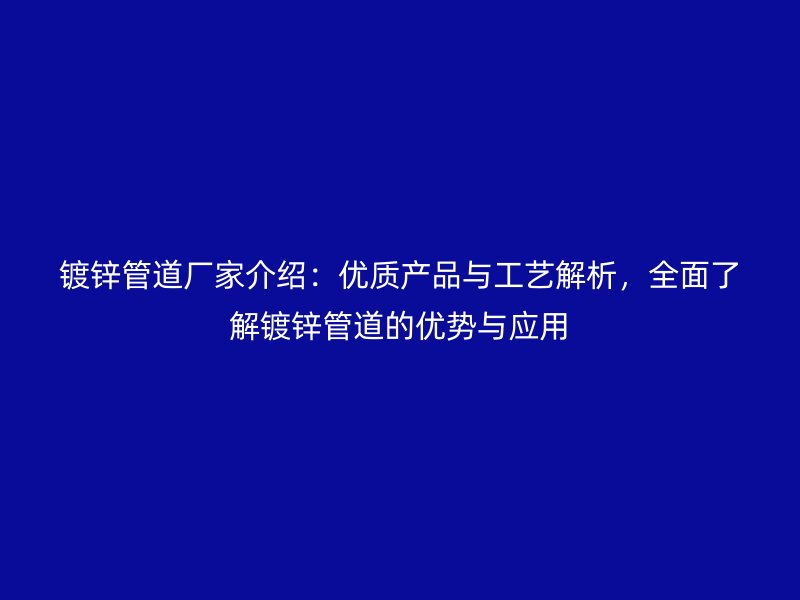 鍍鋅管道廠家介紹：優(yōu)質(zhì)產(chǎn)品與工藝解析，全面了解鍍鋅管道的優(yōu)勢(shì)與應(yīng)用