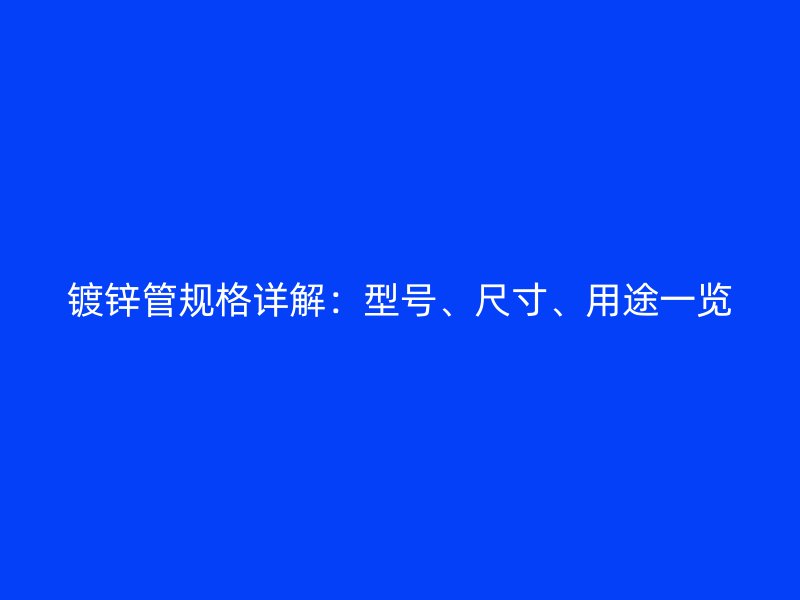 鍍鋅管規(guī)格詳解：型號、尺寸、用途一覽