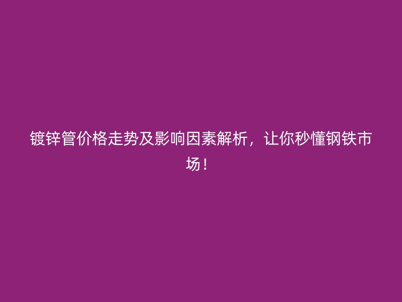 鍍鋅管價(jià)格走勢及影響因素解析，讓你秒懂鋼鐵市場！