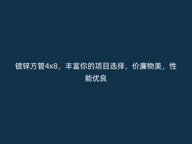 鍍鋅方管4x8，豐富你的項(xiàng)目選擇，價(jià)廉物美，性能優(yōu)良
