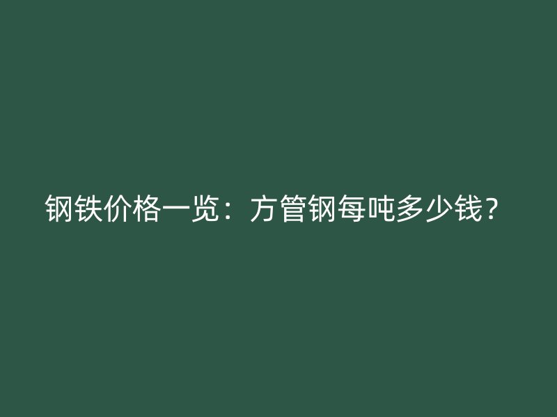 鋼鐵價(jià)格一覽：方管鋼每噸多少錢？