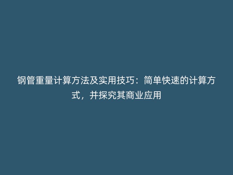 鋼管重量計算方法及實用技巧：簡單快速的計算方式，并探究其商業(yè)應(yīng)用