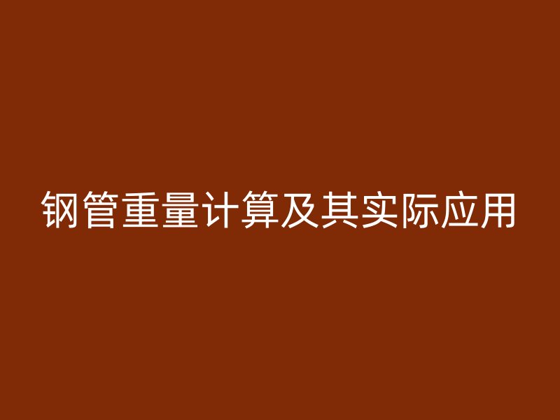 鋼管重量計算及其實(shí)際應(yīng)用