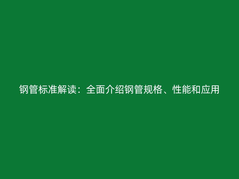 鋼管標(biāo)準(zhǔn)解讀：全面介紹鋼管規(guī)格、性能和應(yīng)用