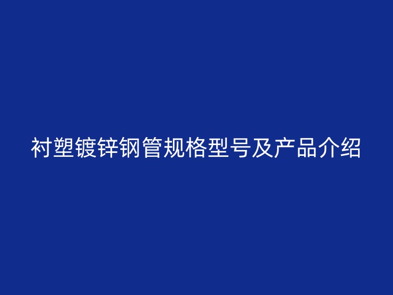 襯塑鍍鋅鋼管規(guī)格型號(hào)及產(chǎn)品介紹