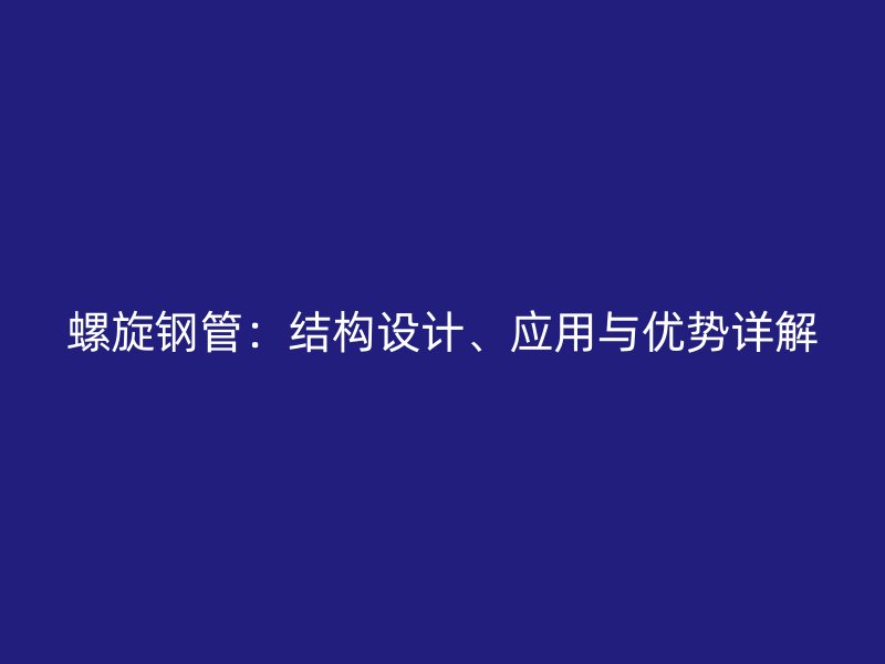 螺旋鋼管：結(jié)構(gòu)設(shè)計(jì)、應(yīng)用與優(yōu)勢詳解