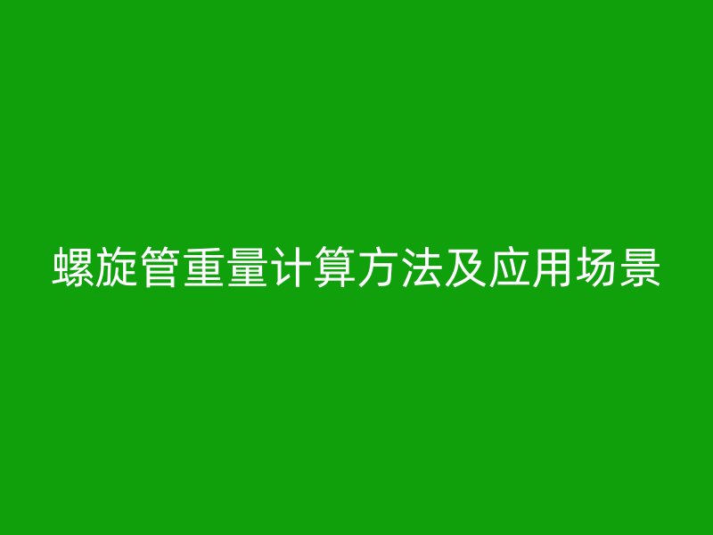 螺旋管重量計算方法及應(yīng)用場景