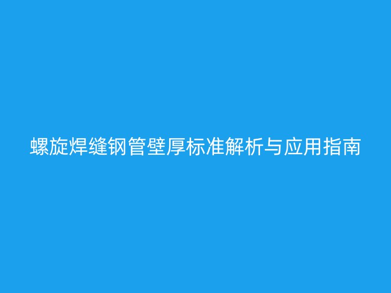 螺旋焊縫鋼管壁厚標(biāo)準(zhǔn)解析與應(yīng)用指南