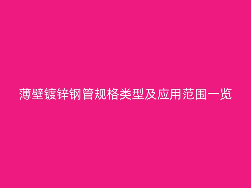 薄壁鍍鋅鋼管規(guī)格類(lèi)型及應(yīng)用范圍一覽