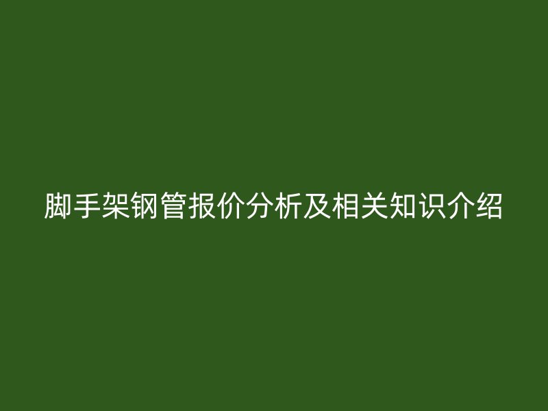 腳手架鋼管報(bào)價(jià)分析及相關(guān)知識介紹