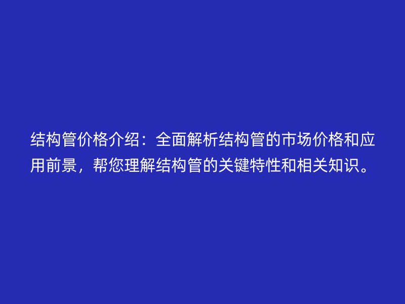 結(jié)構(gòu)管價格介紹：全面解析結(jié)構(gòu)管的市場價格和應用前景，幫您理解結(jié)構(gòu)管的關(guān)鍵特性和相關(guān)知識。
