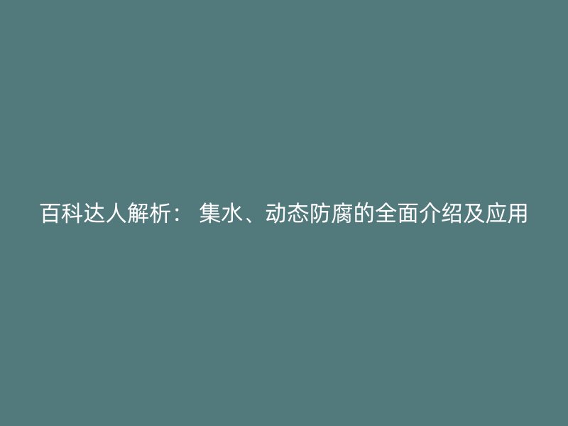 百科達(dá)人解析： 集水、動(dòng)態(tài)防腐的全面介紹及應(yīng)用