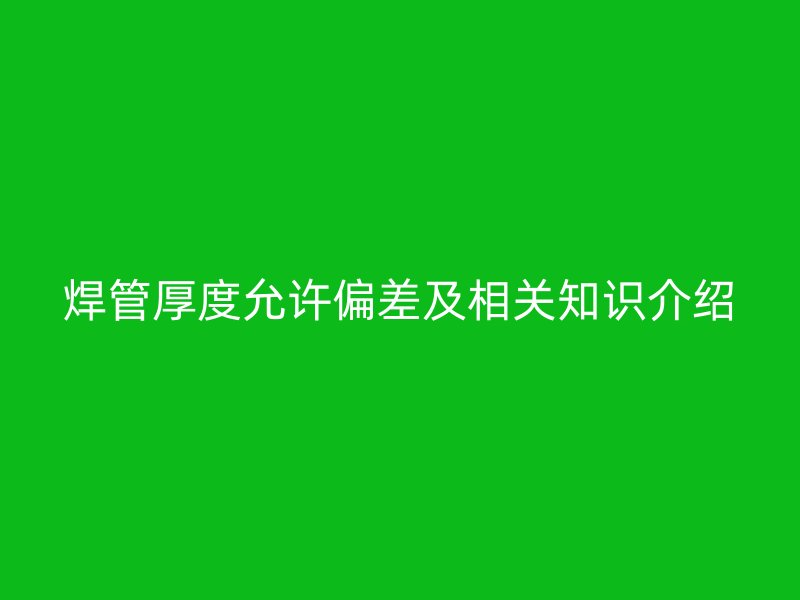 焊管厚度允許偏差及相關知識介紹