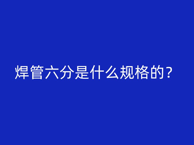 焊管六分是什么規(guī)格的？