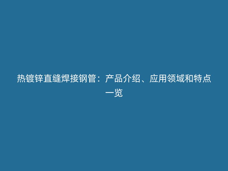 熱鍍鋅直縫焊接鋼管：產(chǎn)品介紹、應(yīng)用領(lǐng)域和特點(diǎn)一覽