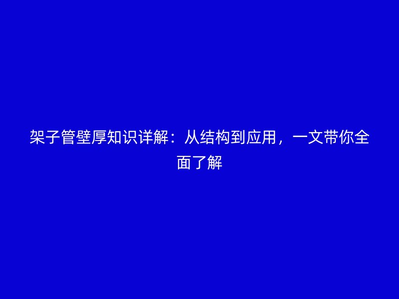 架子管壁厚知識(shí)詳解：從結(jié)構(gòu)到應(yīng)用，一文帶你全面了解