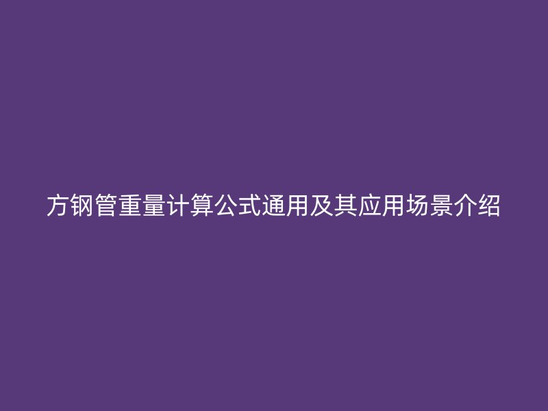 方鋼管重量計算公式通用及其應(yīng)用場景介紹