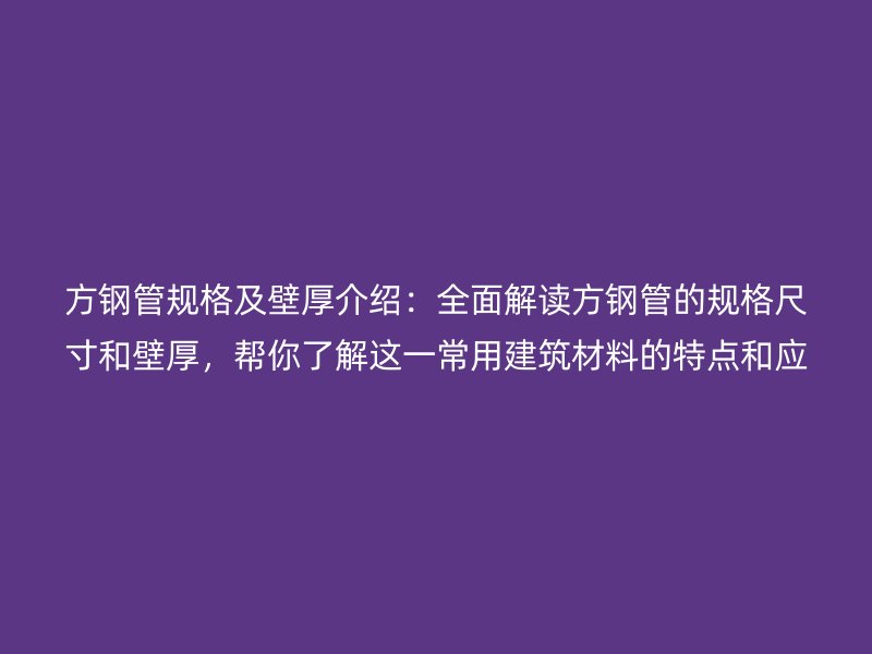 方鋼管規(guī)格及壁厚介紹：全面解讀方鋼管的規(guī)格尺寸和壁厚，幫你了解這一常用建筑材料的特點(diǎn)和應(yīng)用