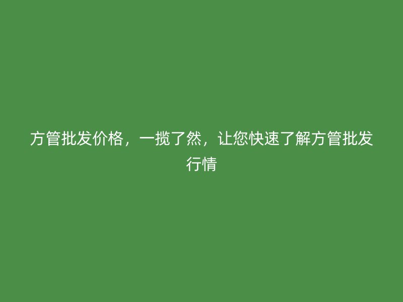 方管批發(fā)價格，一攬了然，讓您快速了解方管批發(fā)行情