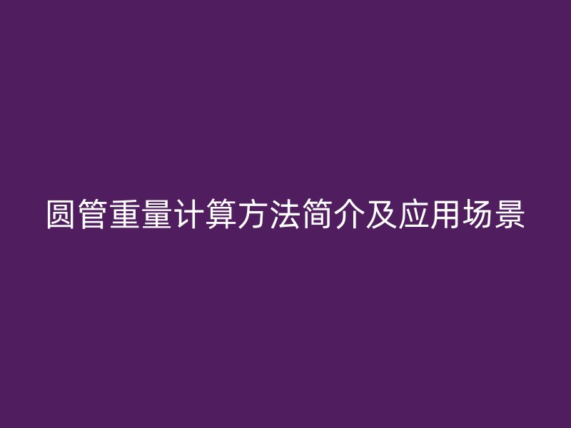 圓管重量計算方法簡介及應(yīng)用場景
