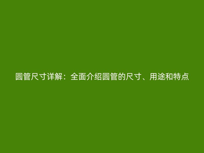 圓管尺寸詳解：全面介紹圓管的尺寸、用途和特點