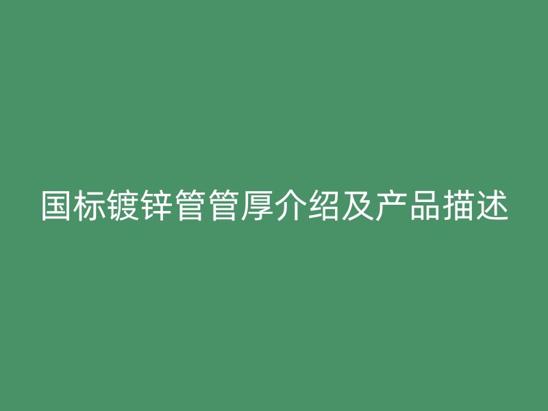 國(guó)標(biāo)鍍鋅管管厚介紹及產(chǎn)品描述