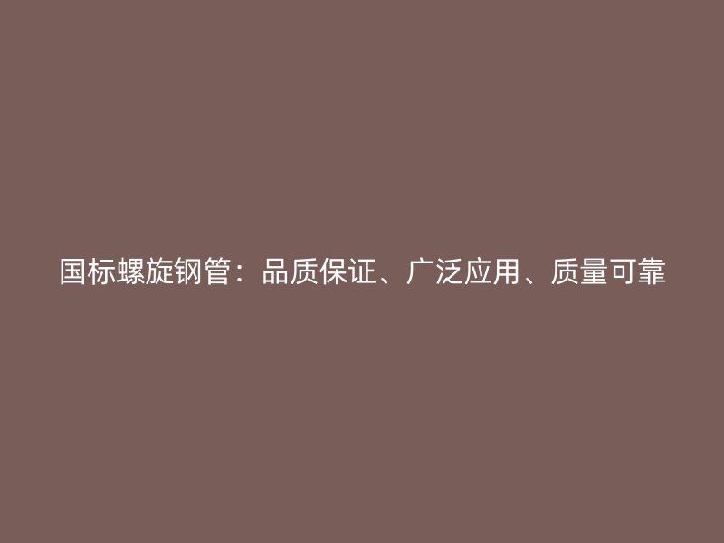 國(guó)標(biāo)螺旋鋼管：品質(zhì)保證、廣泛應(yīng)用、質(zhì)量可靠