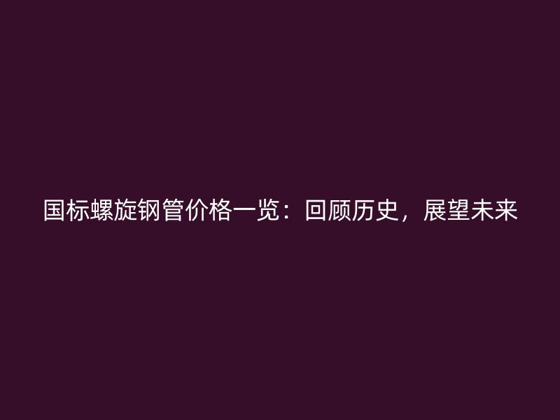國(guó)標(biāo)螺旋鋼管價(jià)格一覽：回顧歷史，展望未來(lái)