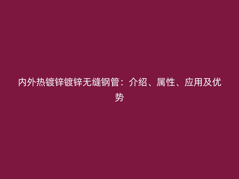 內(nèi)外熱鍍鋅鍍鋅無縫鋼管：介紹、屬性、應(yīng)用及優(yōu)勢