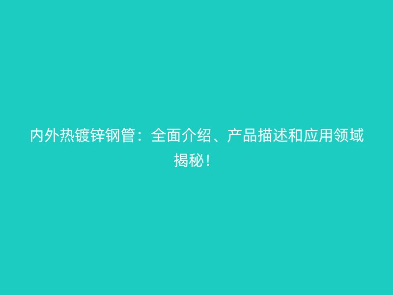 內(nèi)外熱鍍鋅鋼管：全面介紹、產(chǎn)品描述和應(yīng)用領(lǐng)域揭秘！