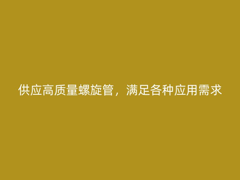 供應(yīng)高質(zhì)量螺旋管，滿足各種應(yīng)用需求