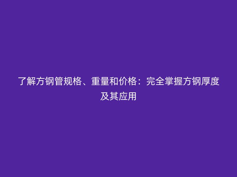 了解方鋼管規(guī)格、重量和價(jià)格：完全掌握方鋼厚度及其應(yīng)用