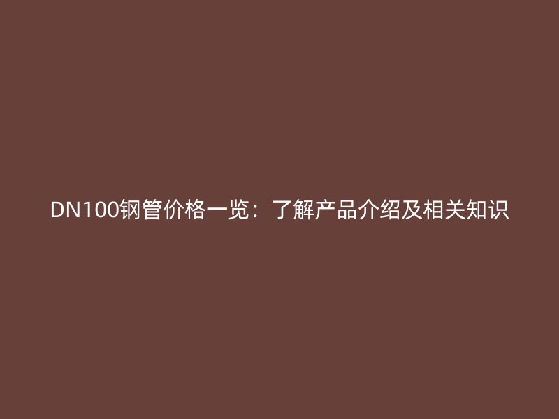 DN100鋼管價格一覽：了解產(chǎn)品介紹及相關知識